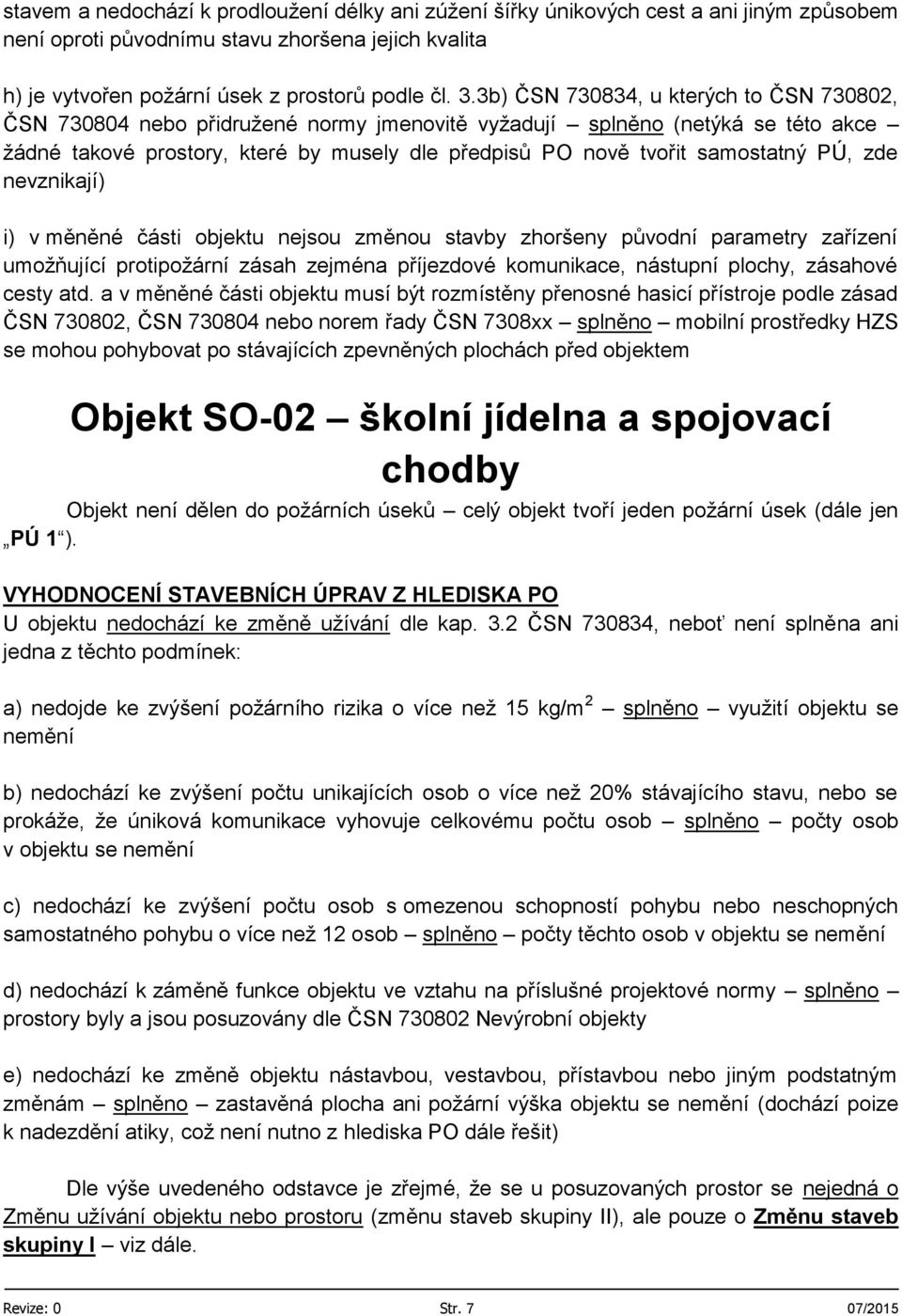 PÚ, zde nevznikají) i) v měněné části objektu nejsou změnou stavby zhoršeny původní parametry zařízení umožňující protipožární zásah zejména příjezdové komunikace, nástupní plochy, zásahové cesty atd.