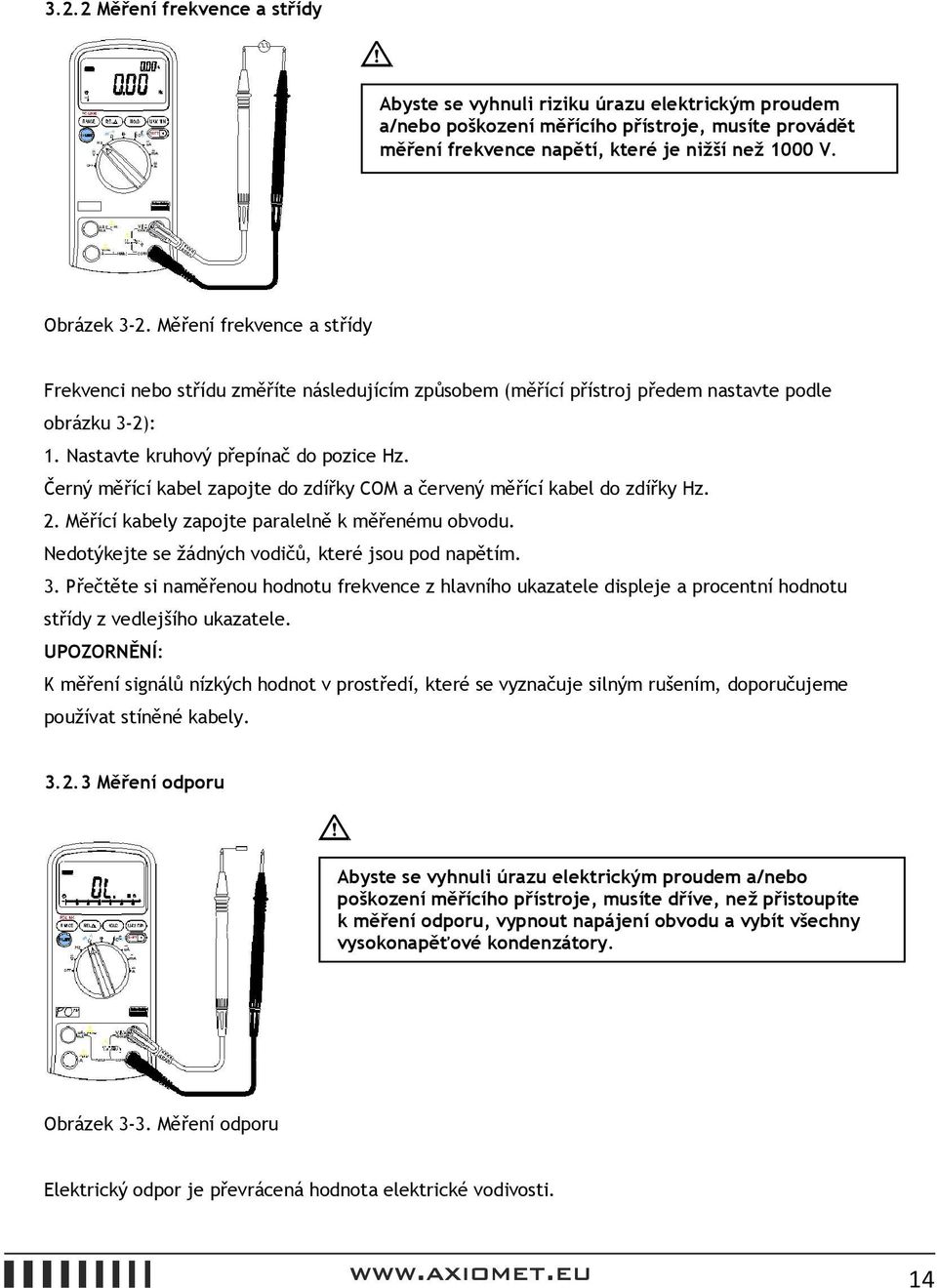 Černý měřící kabel zapojte do zdířky COM a červený měřící kabel do zdířky Hz. 2. Měřící kabely zapojte paralelně k měřenému obvodu. Nedotýkejte se žádných vodičů, které jsou pod napětím. 3.