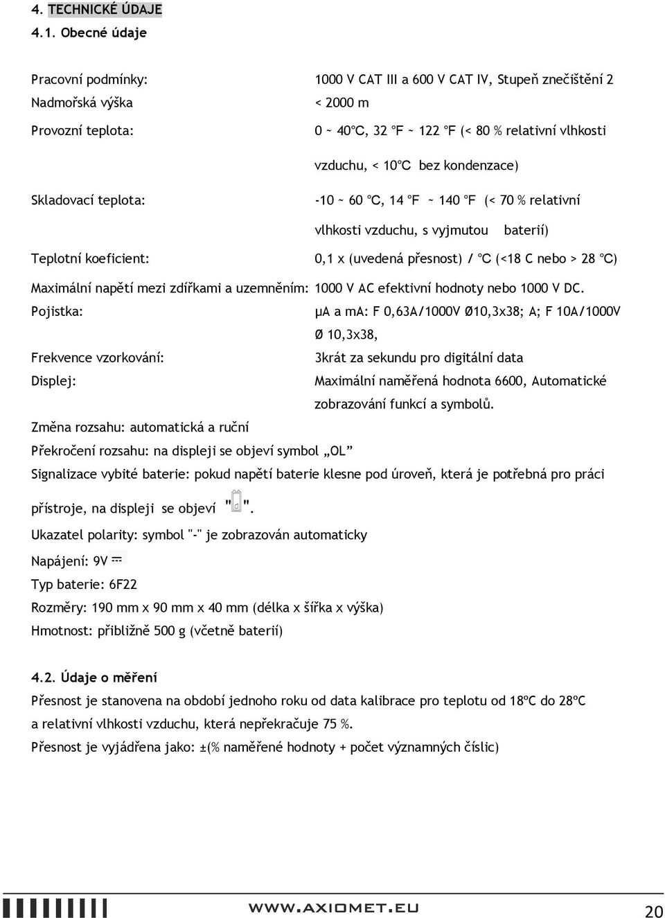 Skladovací teplota: -10 ~ 60, 14 ~ 140 (< 70 % relativní vlhkosti vzduchu, s vyjmutou baterií) Teplotní koeficient: 0,1 x (uvedená přesnost) / (<18 C nebo > 28 ) Maximální napětí mezi zdířkami a