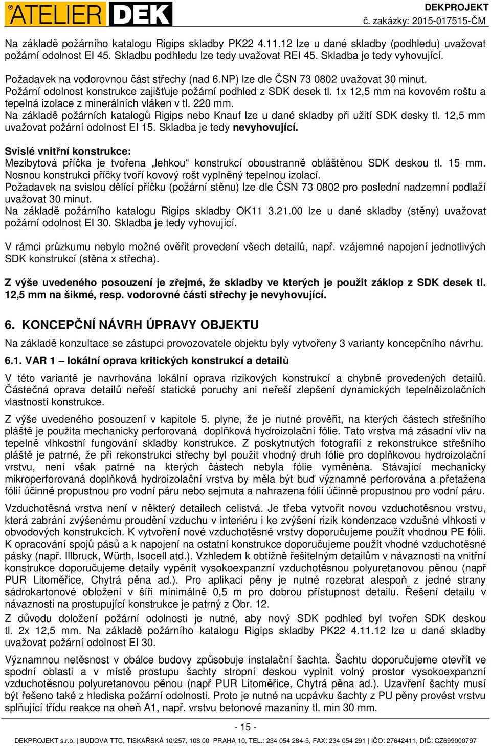 Požární odolnost konstrukce zajišťuje požární podhled z SDK desek tl. 1x 12,5 mm na kovovém roštu a tepelná izolace z minerálních vláken v tl. 220 mm.