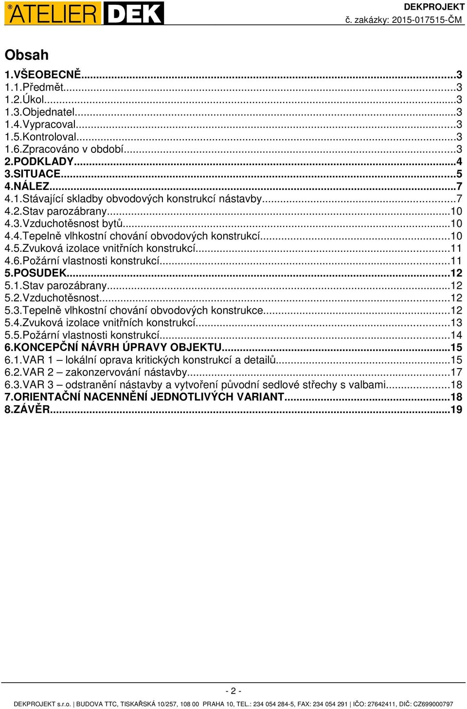 ..11 4.6.Požární vlastnosti konstrukcí...11 5.POSUDEK...12 5.1.Stav parozábrany...12 5.2.Vzduchotěsnost...12 5.3.Tepelně vlhkostní chování obvodových konstrukce...12 5.4.Zvuková izolace vnitřních konstrukcí.