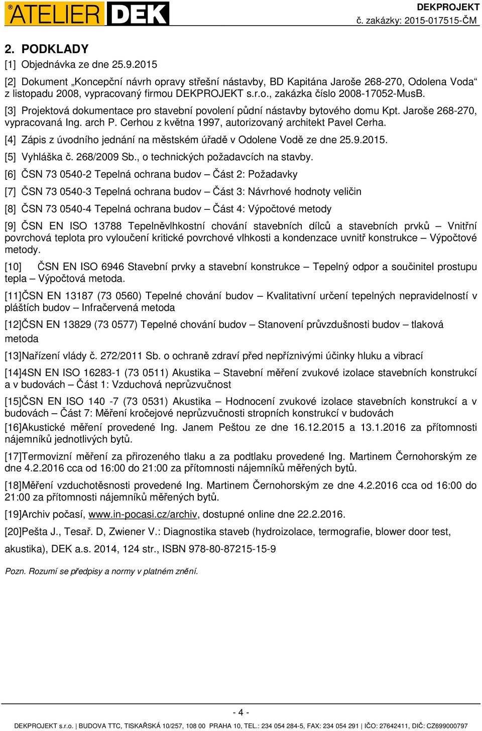 [3] Projektová dokumentace pro stavební povolení půdní nástavby bytového domu Kpt. Jaroše 268-270, vypracovaná Ing. arch P. Cerhou z května 1997, autorizovaný architekt Pavel Cerha.