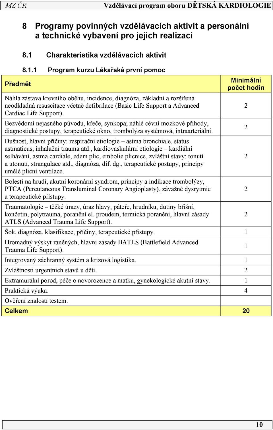 Support). Bezvědomí nejasného původu, křeče, synkopa; náhlé cévní mozkové příhody, diagnostické postupy, terapeutické okno, trombolýza systémová, intraarteriální.