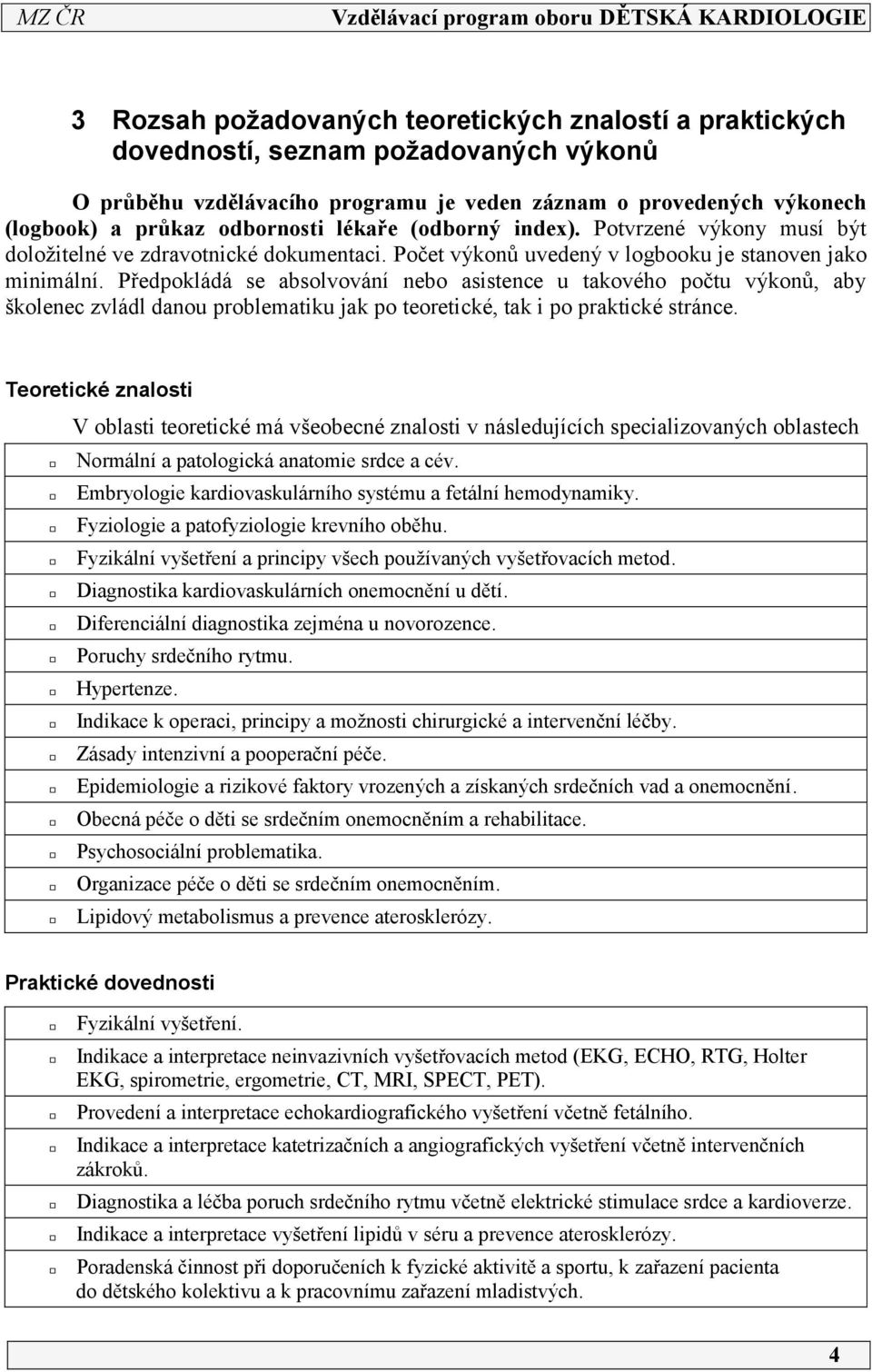 Předpokládá se absolvování nebo asistence u takového počtu výkonů, aby školenec zvládl danou problematiku jak po teoretické, tak i po praktické stránce.