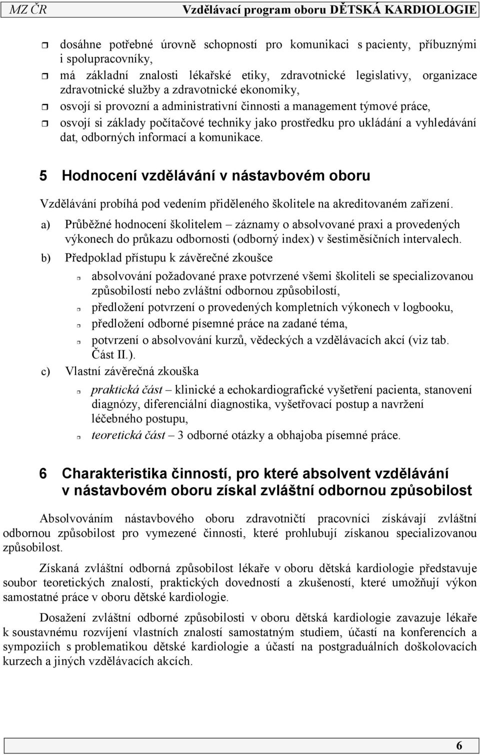 informací a komunikace. 5 Hodnocení vzdělávání v nástavbovém oboru Vzdělávání probíhá pod vedením přiděleného školitele na akreditovaném zařízení.