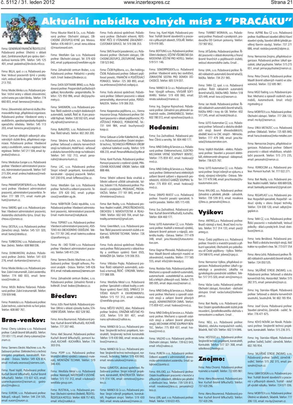 Požadovaná profese: Vrchní sestry v oblasti zdravotnictví, vrchní sestra pro zubní kliniku Telefon: 774 660 833, email: benesova@modeccz Firma: Zdravotnická záchranná služba Jihomoravského kraje,