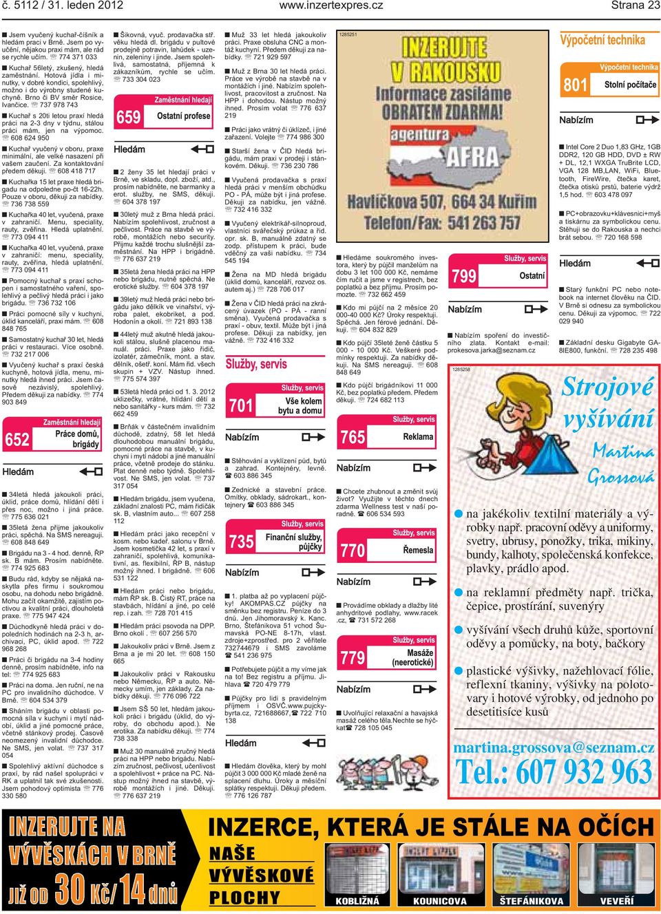 v týdnu, stálou práci mám, jen na výpomoc 608 624 950 Kuchař vyučený v oboru, praxe minimální, ale velké nasazení při vašem zaučení Za kontaktování předem děkuji 608 418 717 Kuchařka 15 let praxe