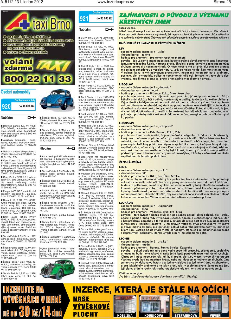 Kč ( 777 001 690 Opel Corsa 1,2 rv 1997, STK do 8/2012, plní euro 2, jede jen na 3 válce u jednoho pravděpodobně podfoukl ventil Na autě jsou úplně nové zimní pneumatiky Cena 7 000 Kč 608 030 304