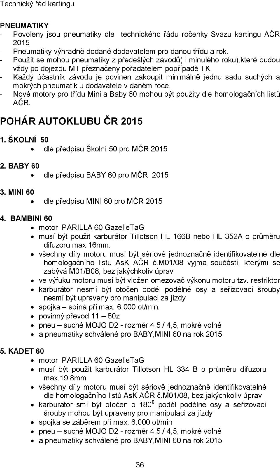 - Každý účastník závodu je povinen zakoupit minimálně jednu sadu suchých a mokrých pneumatik u dodavatele v daném roce.