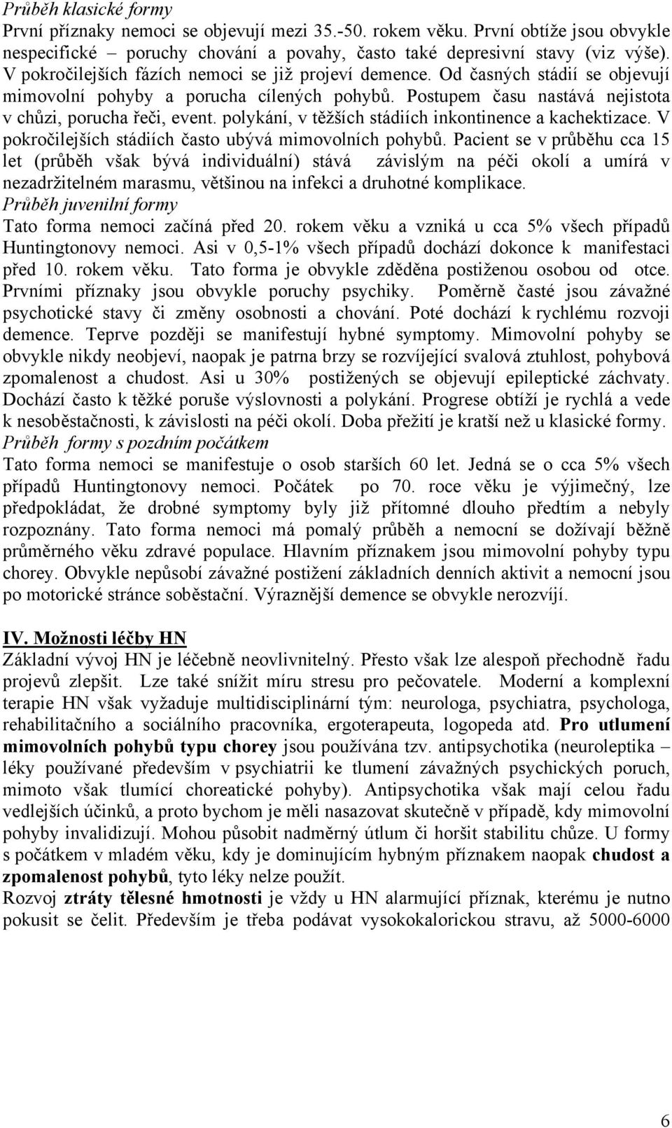polykání, v těžších stádiích inkontinence a kachektizace. V pokročilejších stádiích často ubývá mimovolních pohybů.