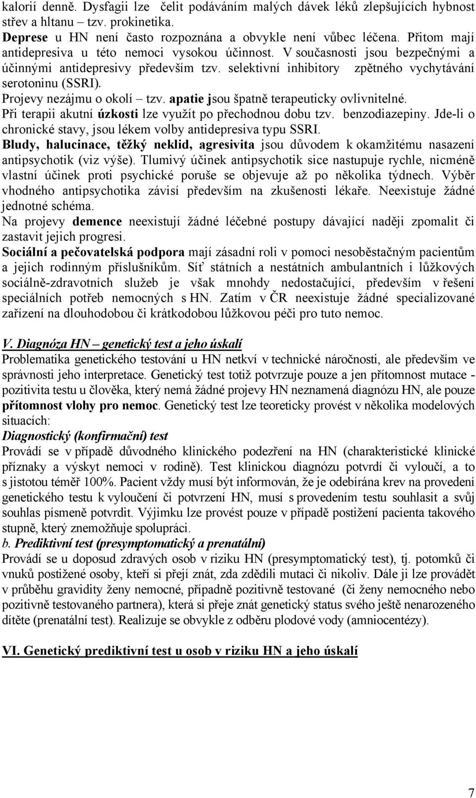 Projevy nezájmu o okolí tzv. apatie jsou špatně terapeuticky ovlivnitelné. Při terapii akutní úzkosti lze využít po přechodnou dobu tzv. benzodiazepiny.