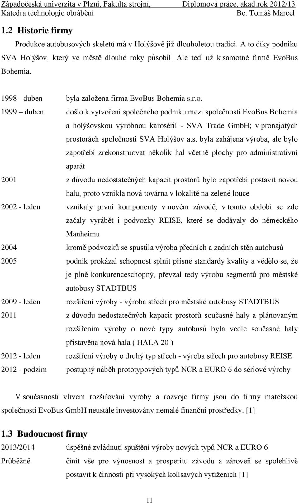 ena firma EvoBus Bohemia s.r.o. 1999 duben došlo k vytvoření společného podniku mezi společností EvoBus Bohemia a holýšovskou výrobnou karosérií - SVA Trade GmbH; v pronajatých prostorách společnosti SVA Holýšov a.