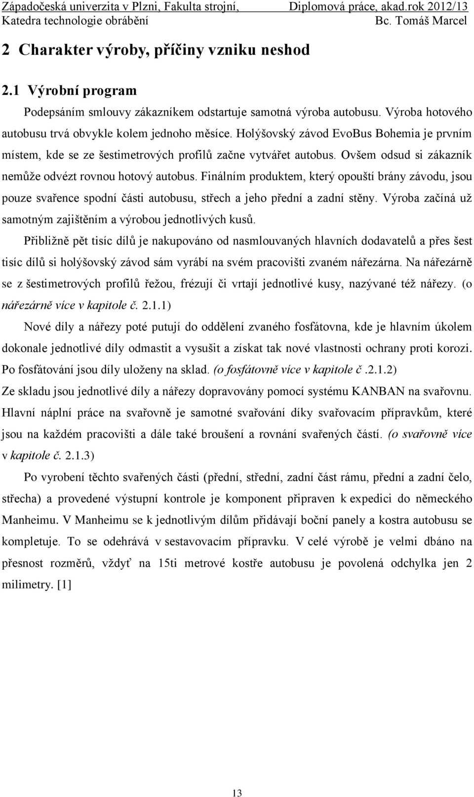 Finálním produktem, který opouští brány závodu, jsou pouze svařence spodní části autobusu, střech a jeho přední a zadní stěny. Výroba začíná už samotným zajištěním a výrobou jednotlivých kusů.