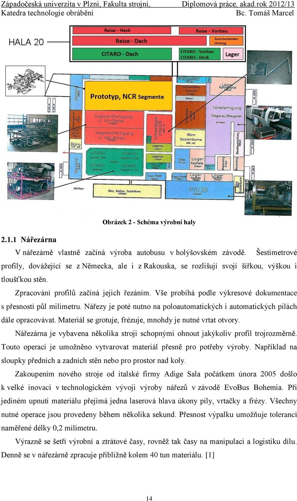 Vše probíhá podle výkresové dokumentace s přesností půl milimetru. Nářezy je poté nutno na poloautomatických i automatických pilách dále opracovávat.