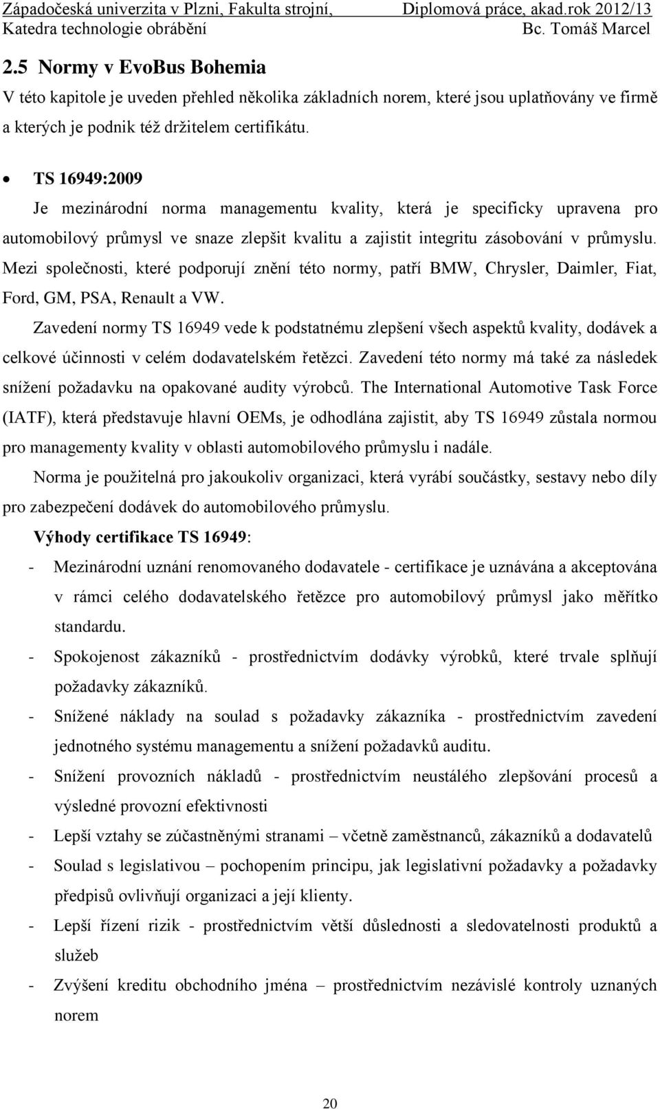 Mezi společnosti, které podporují znění této normy, patří BMW, Chrysler, Daimler, Fiat, Ford, GM, PSA, Renault a VW.