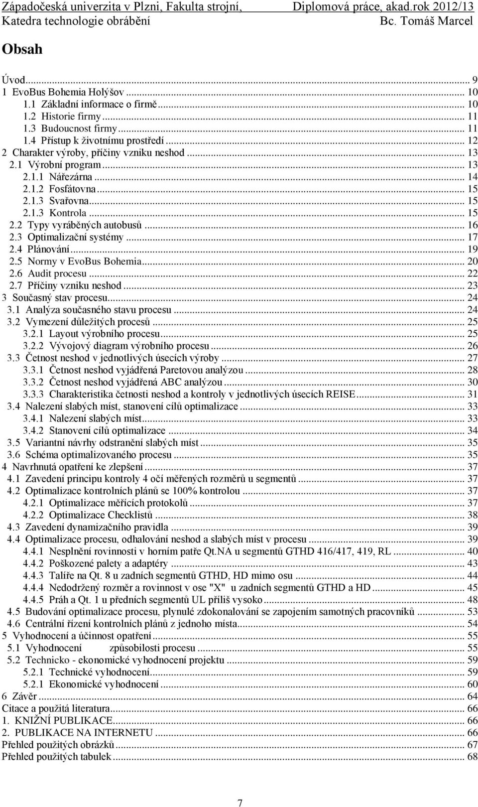 .. 16 2.3 Optimalizační systémy... 17 2.4 Plánování... 19 2.5 Normy v EvoBus Bohemia... 20 2.6 Audit procesu... 22 2.7 Příčiny vzniku neshod... 23 3 Současný stav procesu... 24 3.