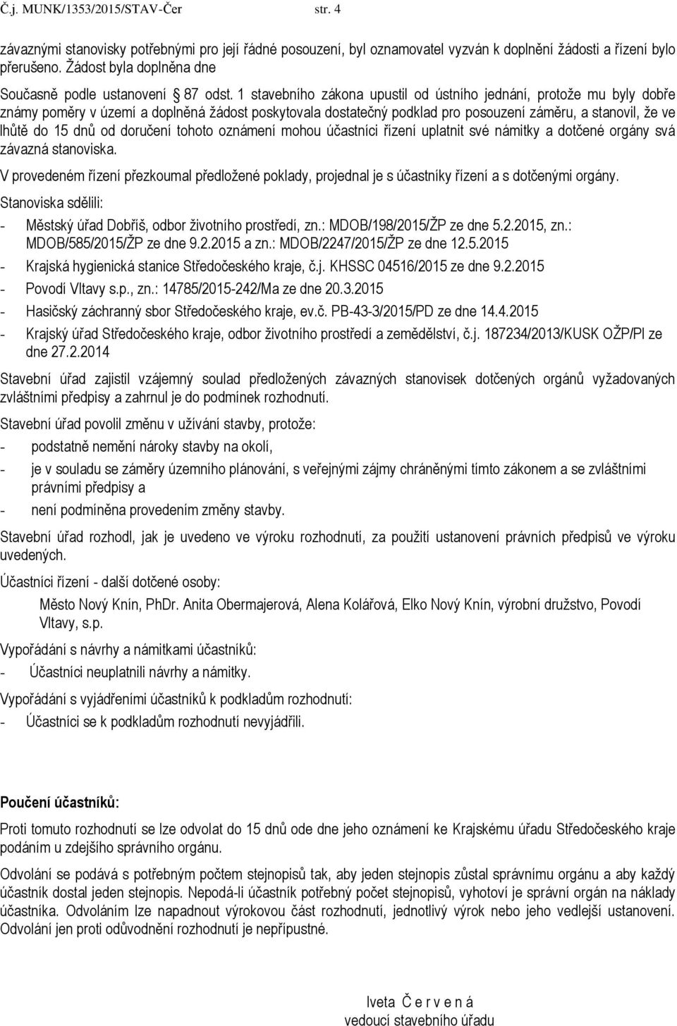 1 stavebního zákona upustil od ústního jednání, protože mu byly dobře známy poměry v území a doplněná žádost poskytovala dostatečný podklad pro posouzení záměru, a stanovil, že ve lhůtě do 15 dnů od