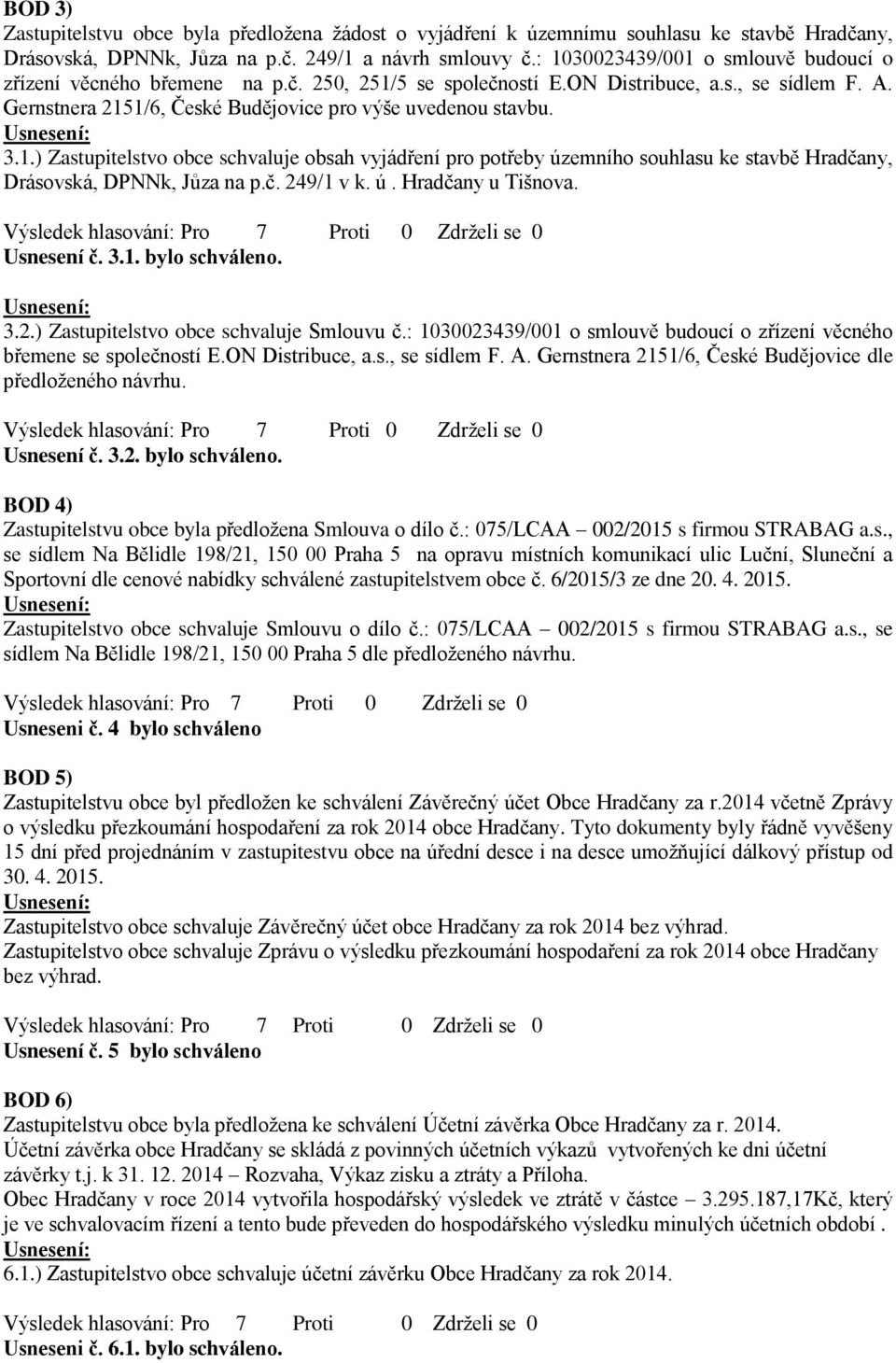 č. 249/1 v k. ú. Hradčany u Tišnova. Usnesení č. 3.1. bylo schváleno. 3.2.) Zastupitelstvo obce schvaluje Smlouvu č.: 1030023439/001 o smlouvě budoucí o zřízení věcného břemene se společností E.