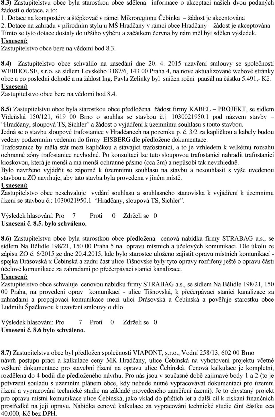 Dotace na zahradu v přírodním stylu u MŠ Hradčany v rámci obce Hradčany žádost je akceptována Tímto se tyto dotace dostaly do užšího výběru a začátkem června by nám měl být sdělen výsledek.