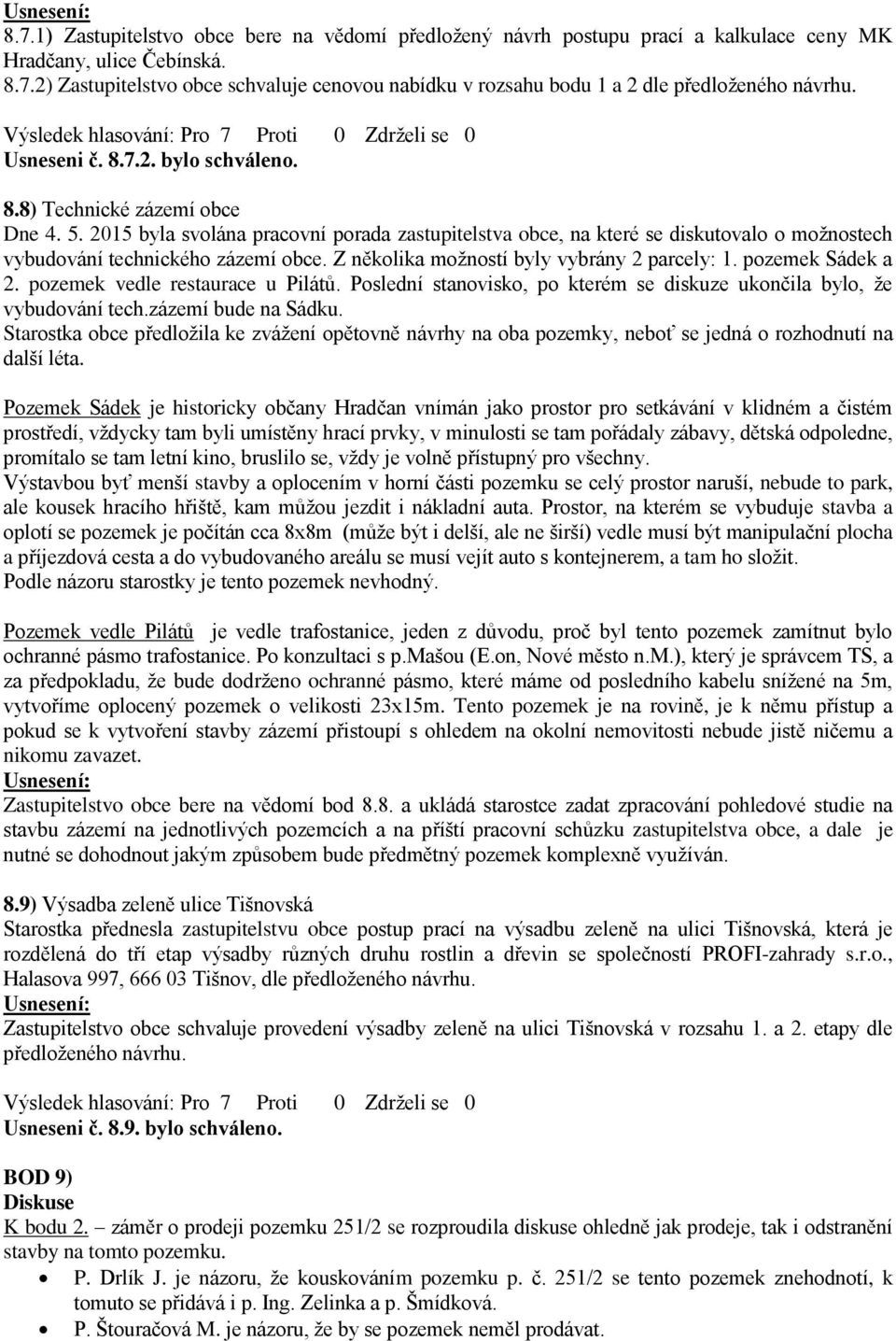 Z několika možností byly vybrány 2 parcely: 1. pozemek Sádek a 2. pozemek vedle restaurace u Pilátů. Poslední stanovisko, po kterém se diskuze ukončila bylo, že vybudování tech.zázemí bude na Sádku.