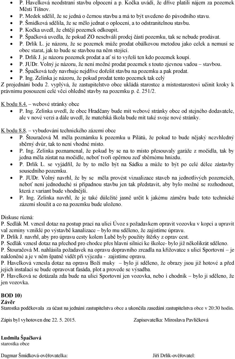 je názoru, že se pozemek může prodat obálkovou metodou jako celek a nemusí se obec starat, jak to bude se stavbou na něm stojící. P. Drlík J.