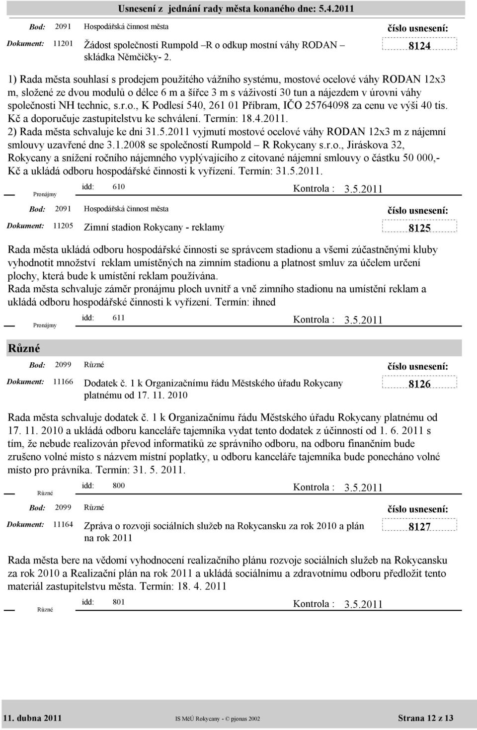 společnosti NH technic, s.r.o., K Podlesí 540, 261 01 Příbram, IČO 25764098 za cenu ve výši 40 tis. Kč a doporučuje zastupitelstvu ke schválení. Termín: 18.4.2011. 2) Rada města schvaluje ke dni 31.5.2011 vyjmutí mostové ocelové váhy RODAN 12x3 m z nájemní smlouvy uzavřené dne 3.