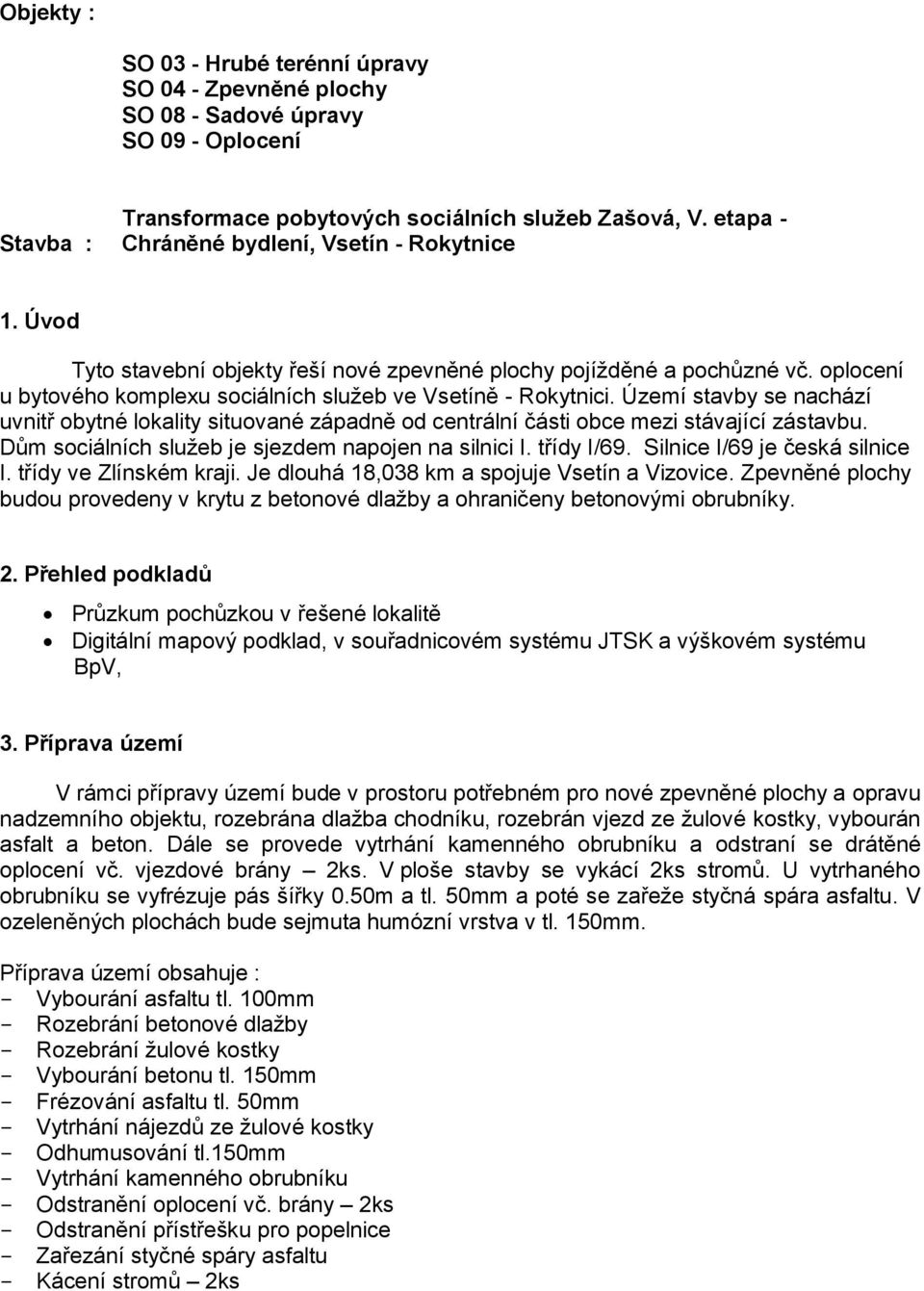 Území stavby se nachází uvnitř obytné lokality situované západně od centrální části obce mezi stávající zástavbu. Dům sociálních služeb je sjezdem napojen na silnici I. třídy I/69.