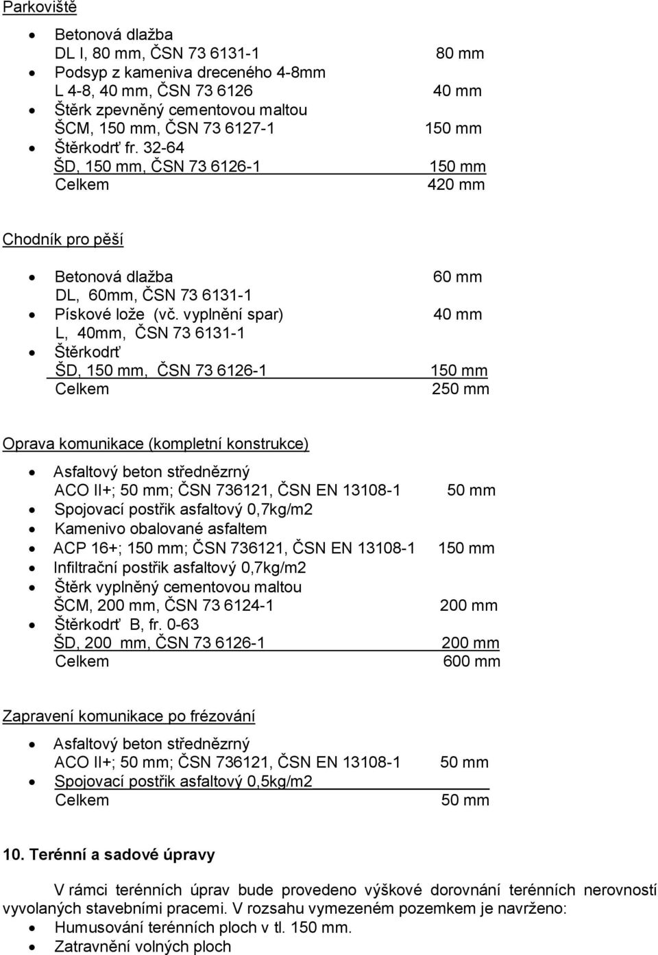 vyplnění spar) 40 mm L, 40mm, ČSN 73 6131-1 Štěrkodrť ŠD,, ČSN 73 6126-1 250 mm Oprava komunikace (kompletní konstrukce) Asfaltový beton střednězrný ACO II+; 50 mm; ČSN 736121, ČSN EN 13108-1 50 mm