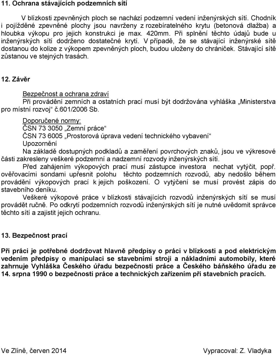 Při splnění těchto údajů bude u inženýrských sítí dodrženo dostatečné krytí. V případě, že se stávající inženýrské sítě dostanou do kolize z výkopem zpevněných ploch, budou uloženy do chrániček.