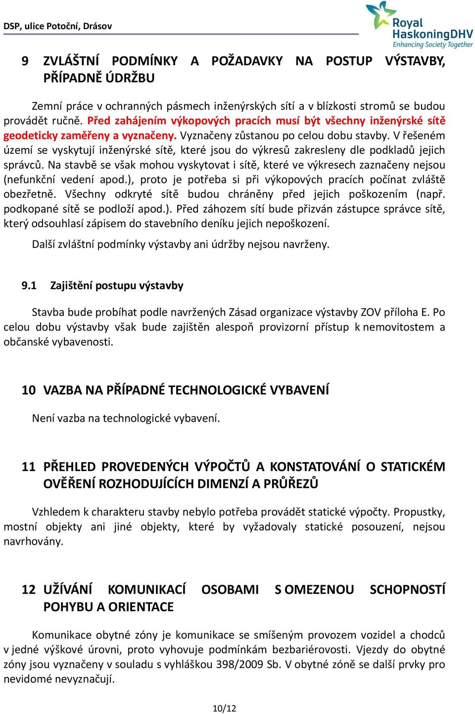 V řešeném území se vyskytují inženýrské sítě, které jsou do výkresů zakresleny dle podkladů jejich správců.