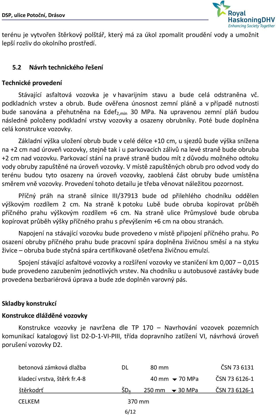 Bude ověřena únosnost zemní pláně a v případě nutnosti bude sanována a přehutněna na Edef 2,min 30 MPa. Na upravenou zemní pláň budou následně položeny podkladní vrstvy vozovky a osazeny obrubníky.