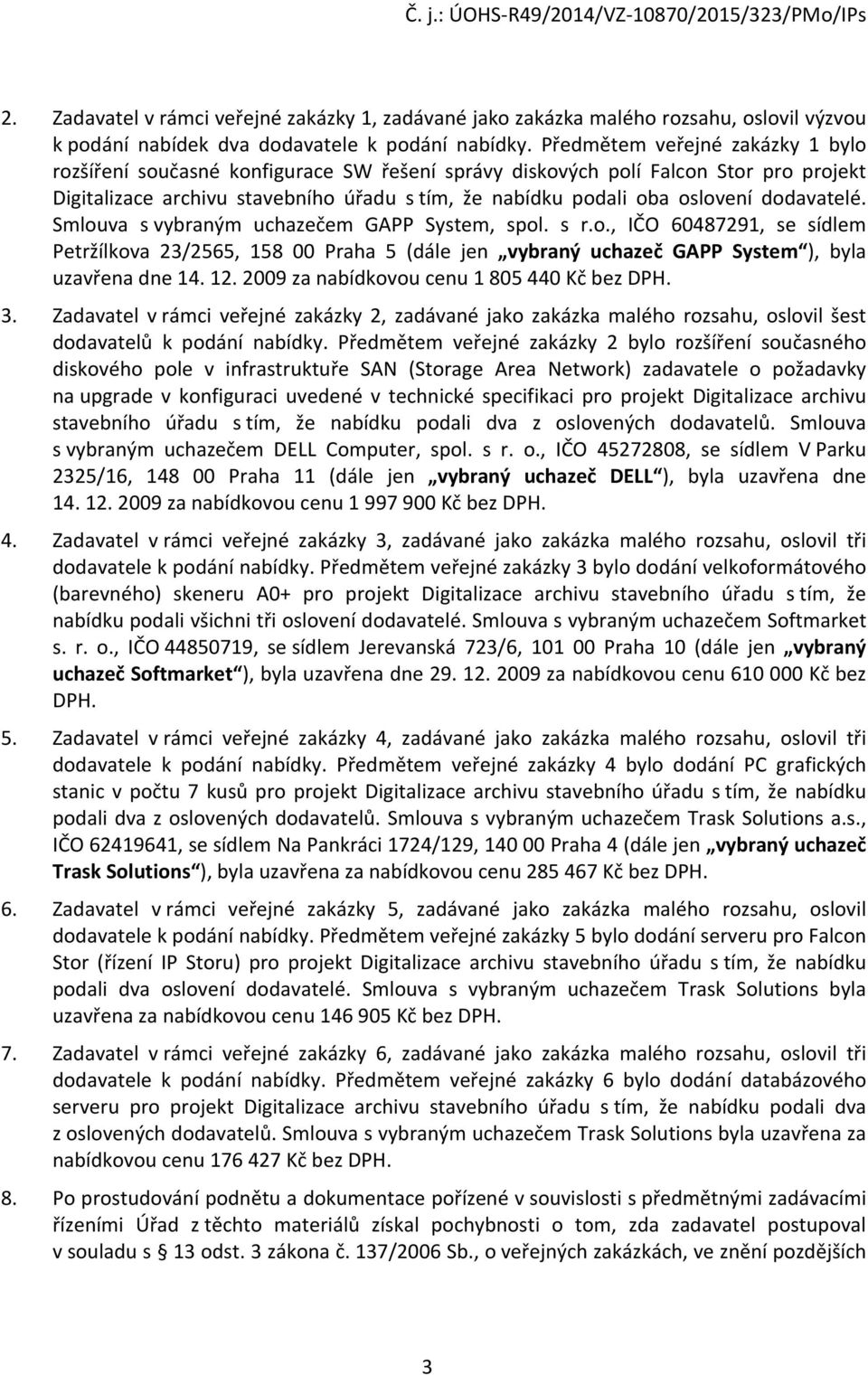 dodavatelé. Smlouva s vybraným uchazečem GAPP System, spol. s r.o., IČO 60487291, se sídlem Petržílkova 23/2565, 158 00 Praha 5 (dále jen vybraný uchazeč GAPP System ), byla uzavřena dne 14. 12.