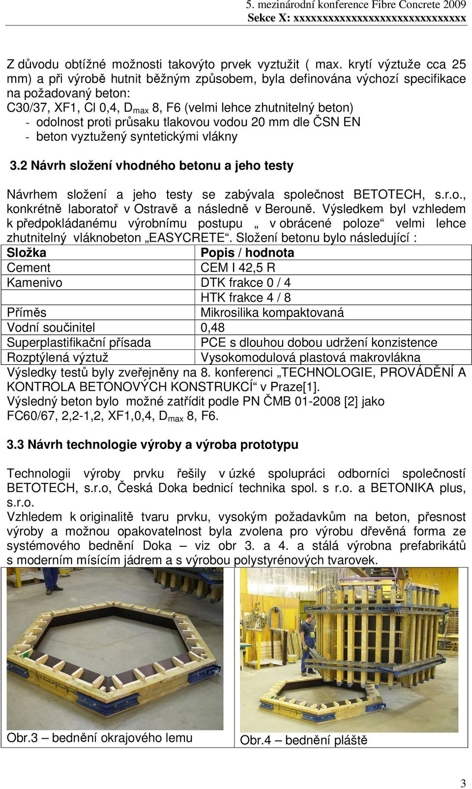 proti průsaku tlakovou vodou 20 mm dle ČSN EN - beton vyztužený syntetickými vlákny 3.2 Návrh složení vhodného betonu a jeho testy Návrhem složení a jeho testy se zabývala společnost BETOTECH, s.r.o., konkrétně laboratoř v Ostravě a následně v Berouně.