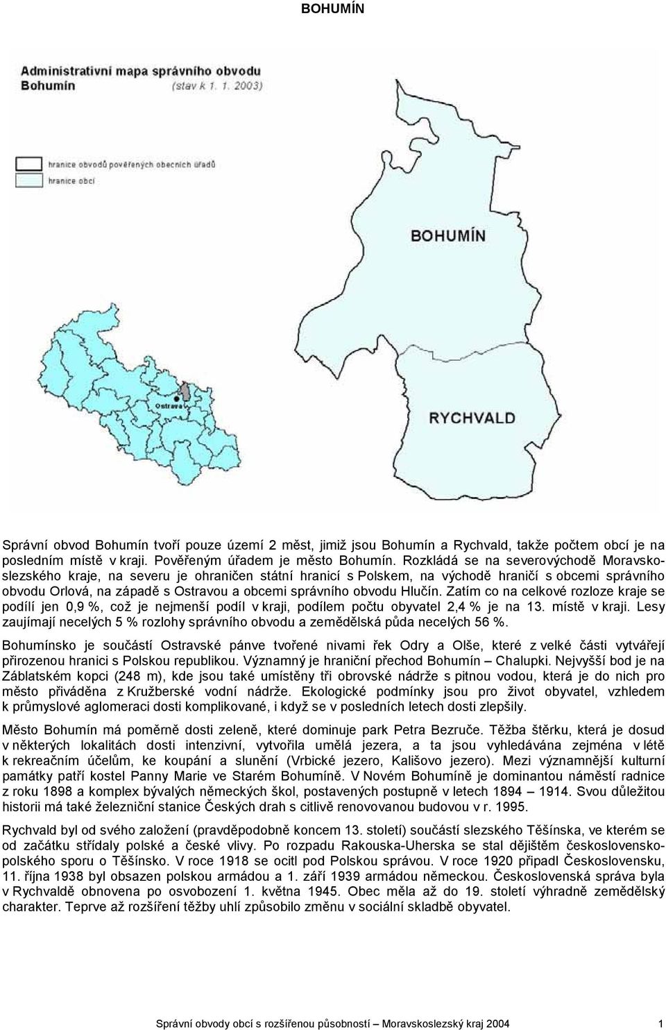 obvodu Hlučín. Zatím co na celkové rozloze kraje se podílí jen 0,9 %, což je nejmenší podíl v kraji, podílem počtu obyvatel 2,4 % je na 13. místě v kraji.