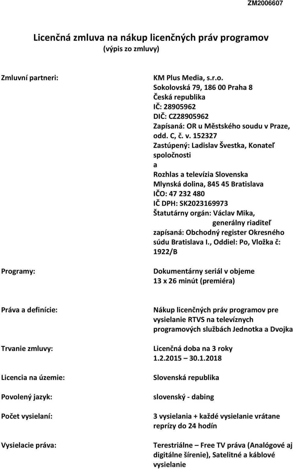 152327 Zastúpený: Ladislav Švestka, Konateľ spoločnosti a Rozhlas a televízia Slovenska Mlynská dolina, 845 45 Bratislava IČO: 47 232 480 IČ DPH: SK2023169973 Štatutárny orgán: Václav Mika, generálny