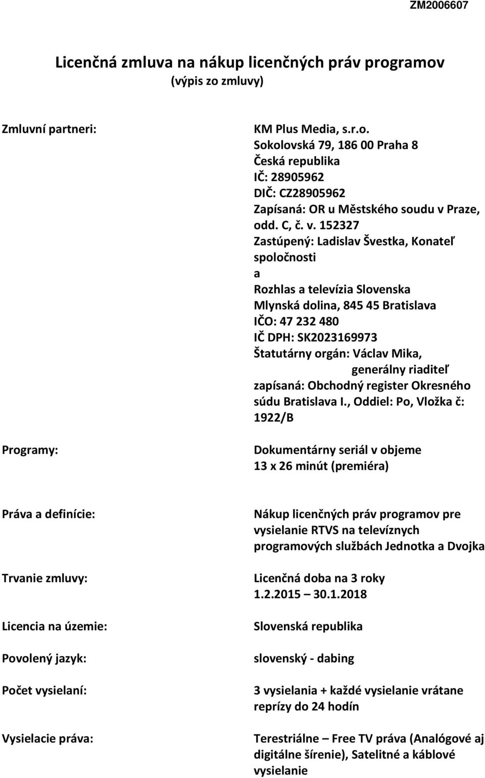 152327 Zastúpený: Ladislav Švestka, Konateľ spoločnosti a Rozhlas a televízia Slovenska Mlynská dolina, 845 45 Bratislava IČO: 47 232 480 IČ DPH: SK2023169973 Štatutárny orgán: Václav Mika, generálny