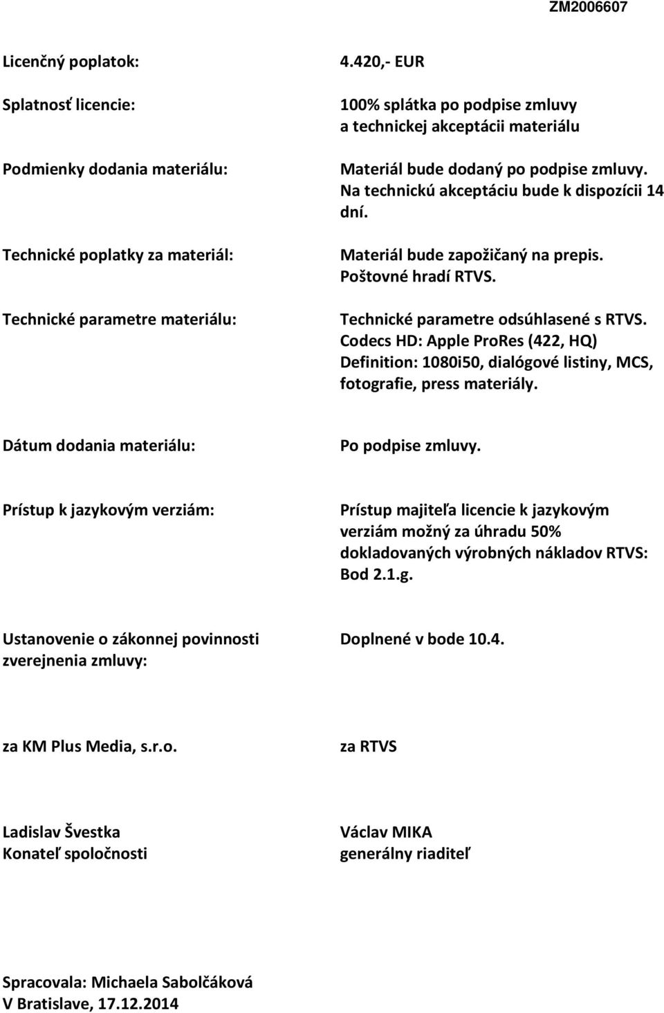 Poštovné hradí RTVS. Technické parametre odsúhlasené s RTVS. Codecs HD: Apple ProRes (422, HQ) Definition: 1080i50, dialógové listiny, MCS, fotografie, press materiály.