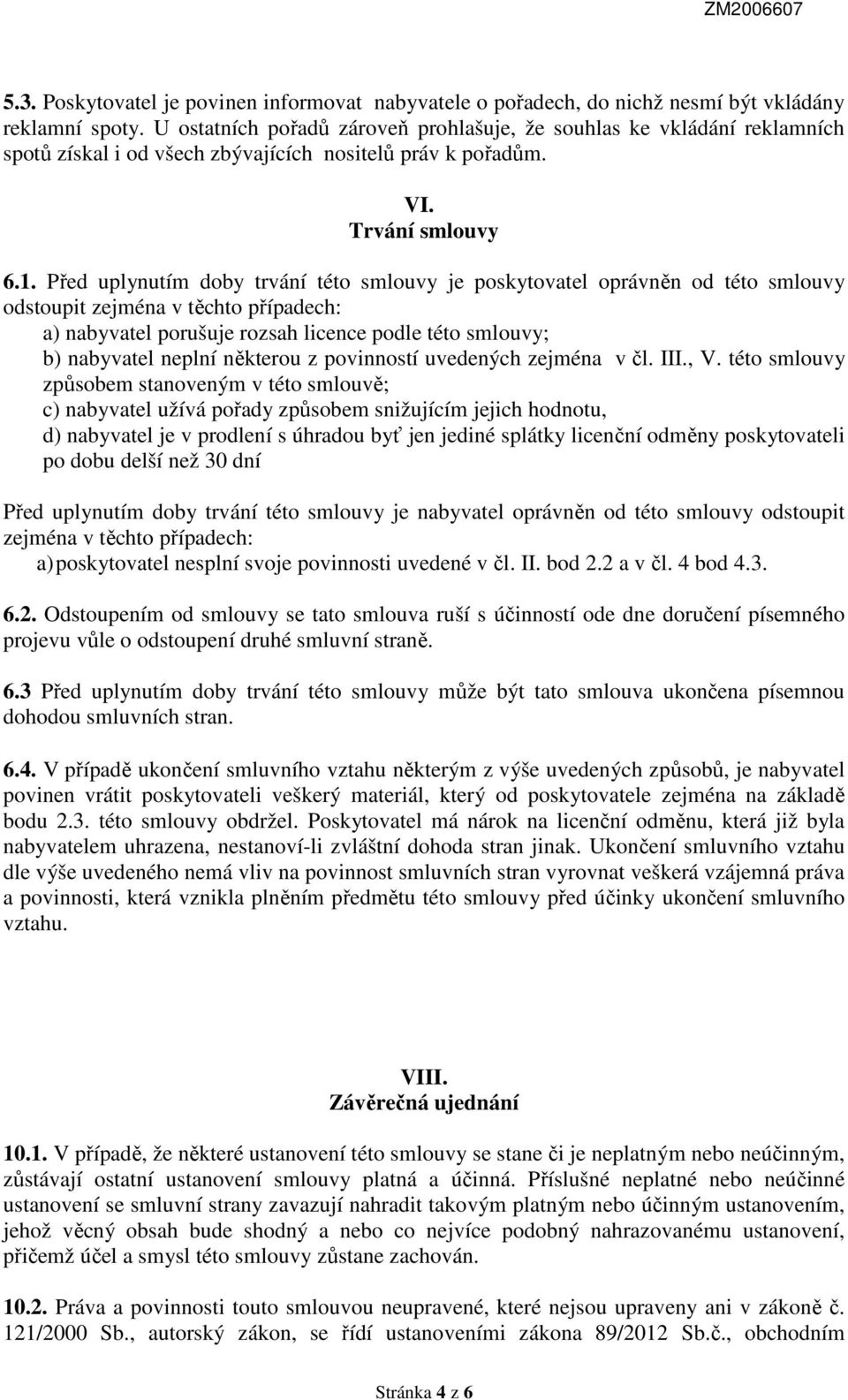 Před uplynutím doby trvání této smlouvy je poskytovatel oprávněn od této smlouvy odstoupit zejména v těchto případech: a) nabyvatel porušuje rozsah licence podle této smlouvy; b) nabyvatel neplní