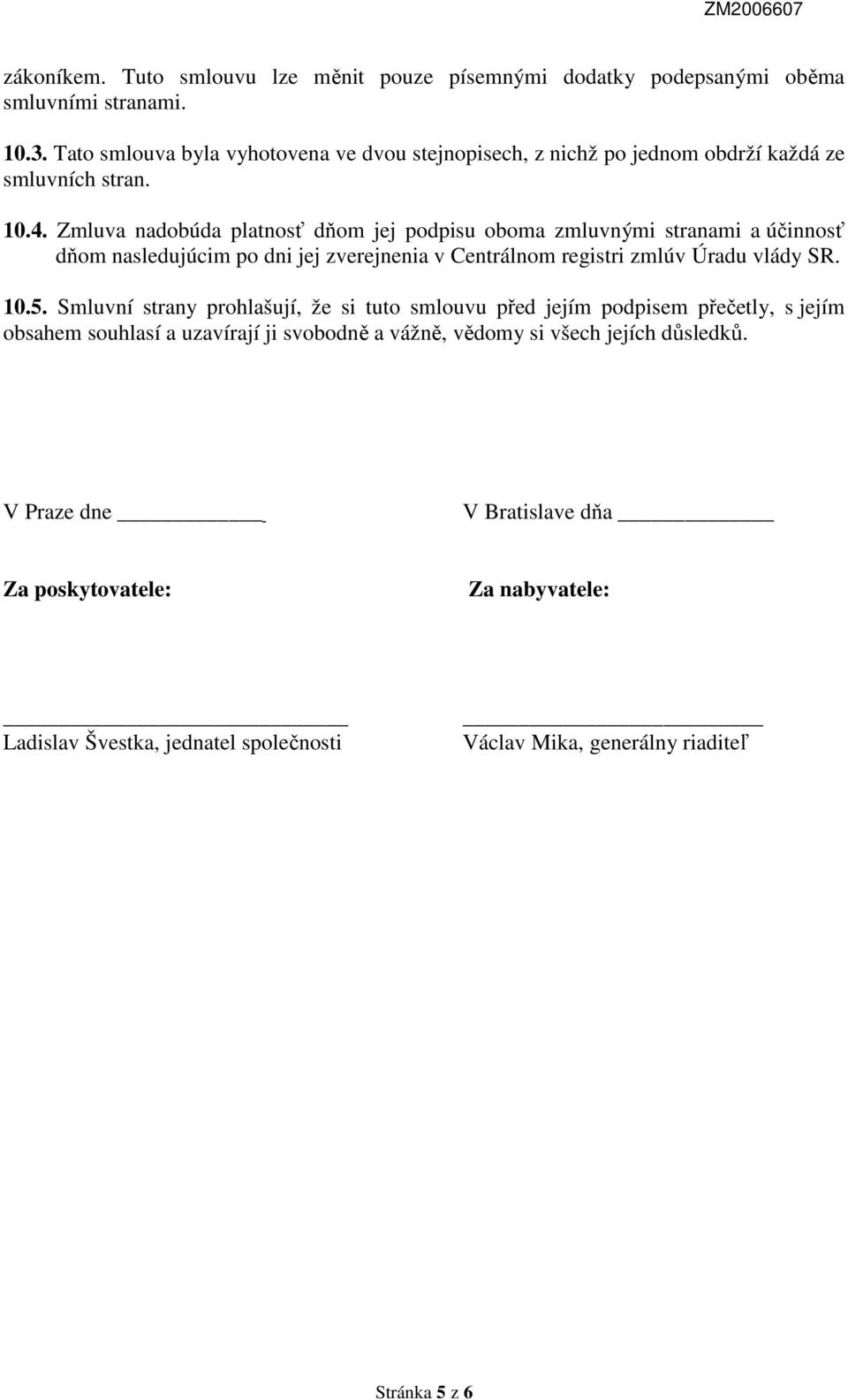 Zmluva nadobúda platnosť dňom jej podpisu oboma zmluvnými stranami a účinnosť dňom nasledujúcim po dni jej zverejnenia v Centrálnom registri zmlúv Úradu vlády SR. 10.5.