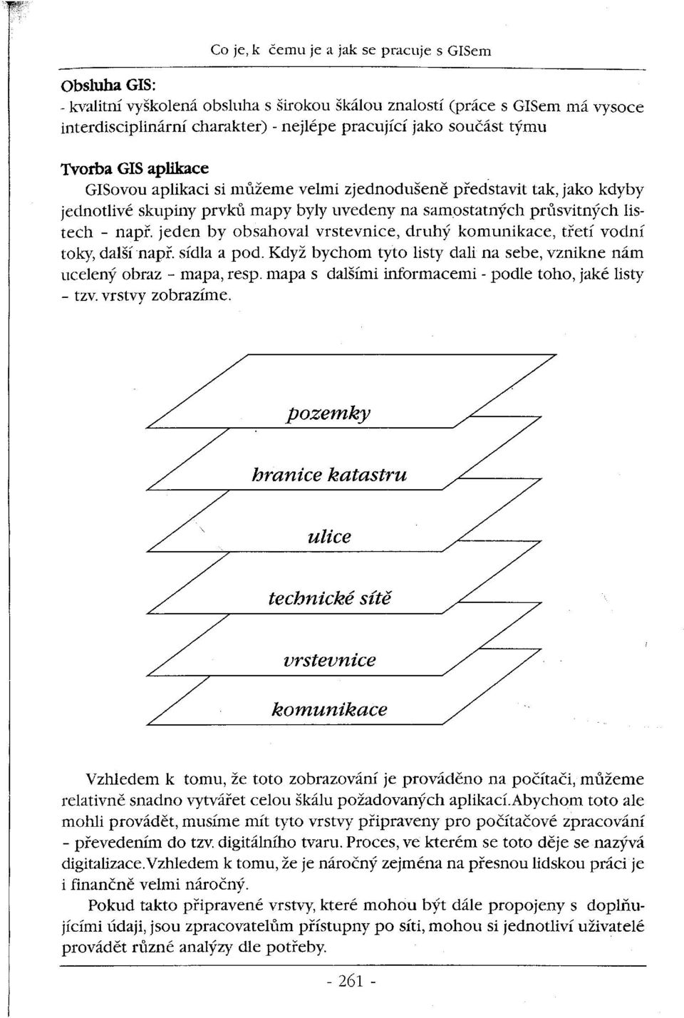 jeden by bsahval vrstevnice, druhý kmunikace, třetí vdní tky, další např. sídla a pd. Když bychm tyt listy dali na sebe, vznikne nám ucelený braz - mapa, resp.