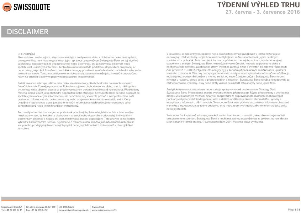 Tento dokument nezakládá podstatou doporučení pro prodej a/ nebo nákup jakýchkoli finančních produktů a nelze jej považovat za návrh a/nebo nabídku ke vstupu do jakékoli transakce.