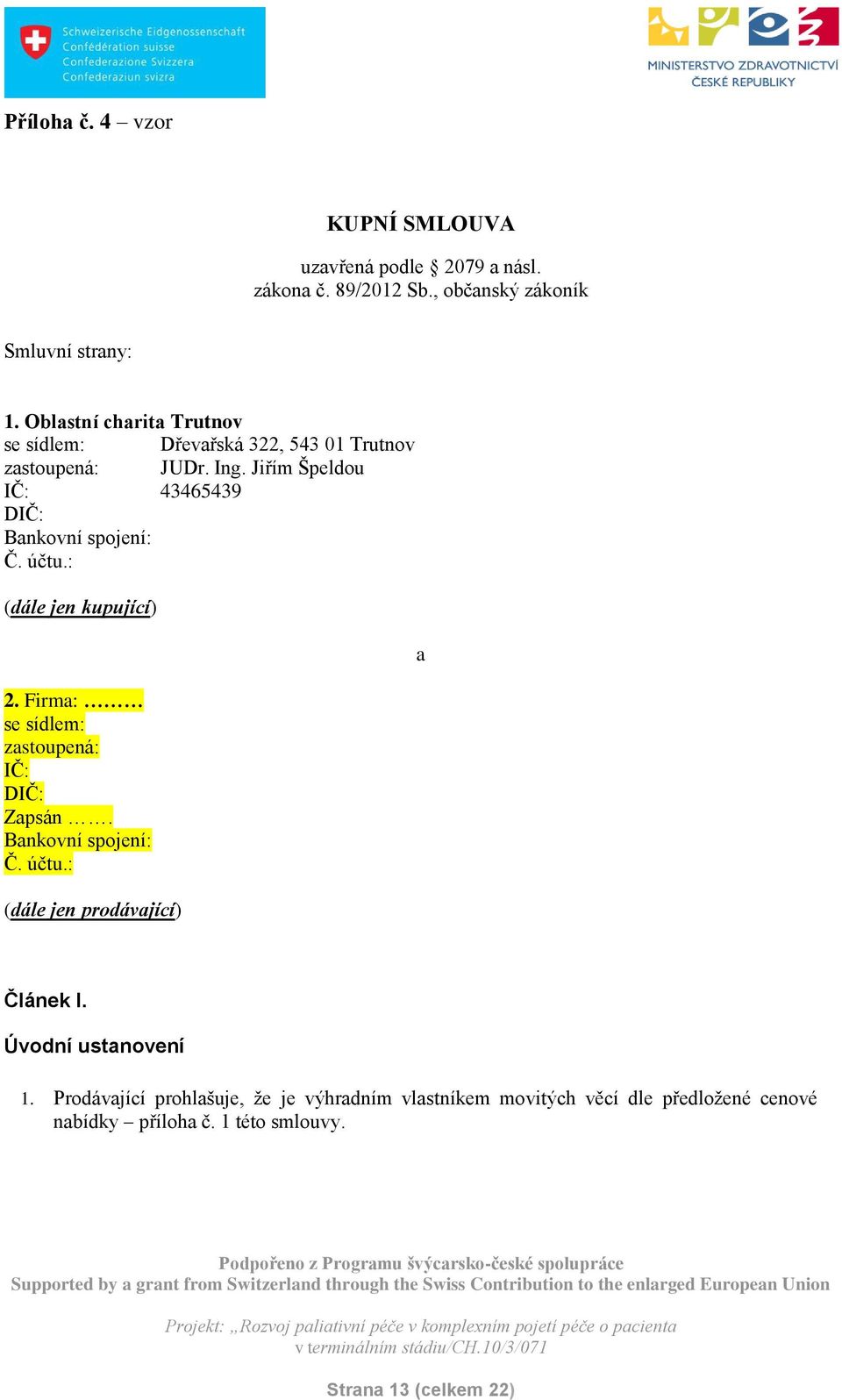 účtu.: (dále jen kupující) a 2. Firma: se sídlem: zastoupená: IČ: DIČ: Zapsán. Bankovní spojení: Č. účtu.: (dále jen prodávající) Článek I.