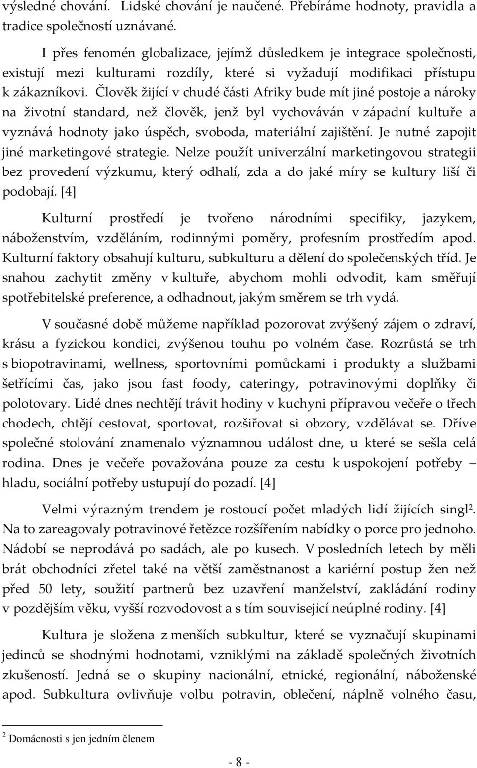 Člověk žijící v chudé části Afriky bude mít jiné postoje a nároky na životní standard, než člověk, jenž byl vychováván v západní kultuře a vyznává hodnoty jako úspěch, svoboda, materiální zajištění.