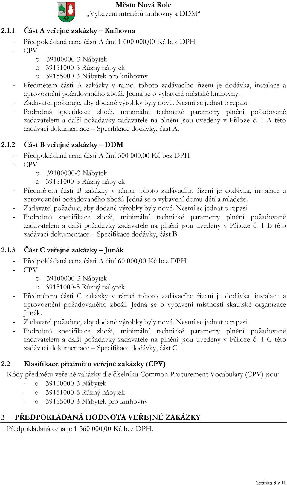 - Zadavatel požaduje, aby dodané výrobky byly nové. Nesmí se jednat o repasi.