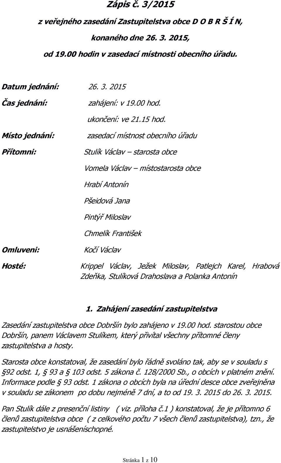 Místo jednání: Přítomni: zasedací místnost obecního úřadu Stulík Václav starosta obce Vomela Václav místostarosta obce Hrabí Antonín Pšeidová Jana Pintýř Miloslav Chmelík František Omluveni: Hosté: