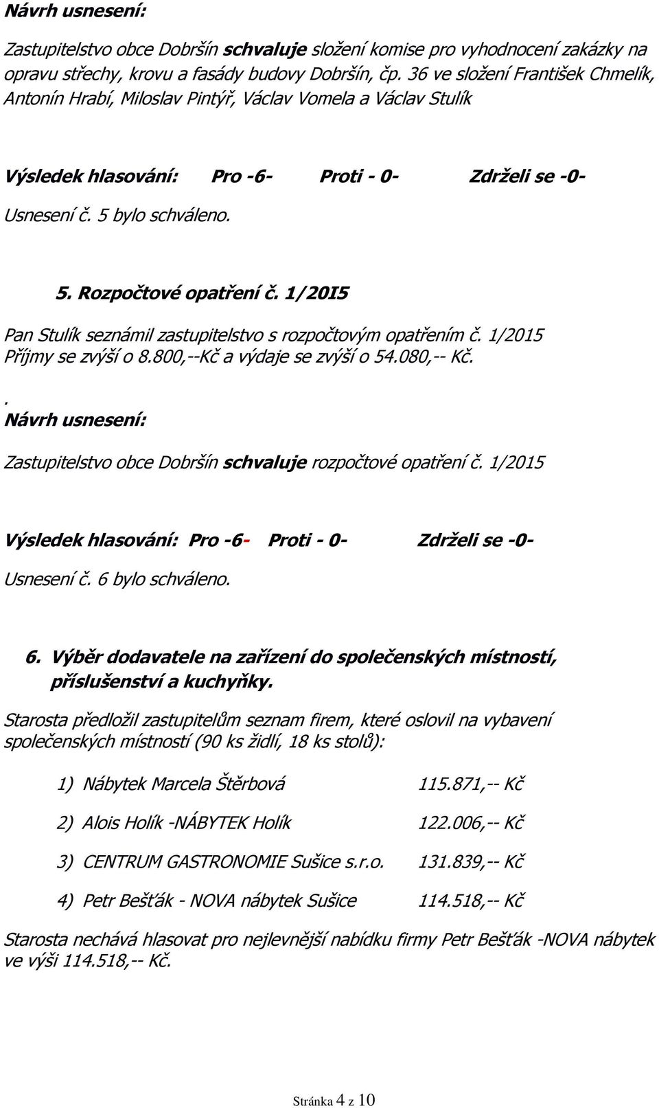 1/20I5 Pan Stulík seznámil zastupitelstvo s rozpočtovým opatřením č. 1/2015 Příjmy se zvýší o 8.800,--Kč a výdaje se zvýší o 54.080,-- Kč.