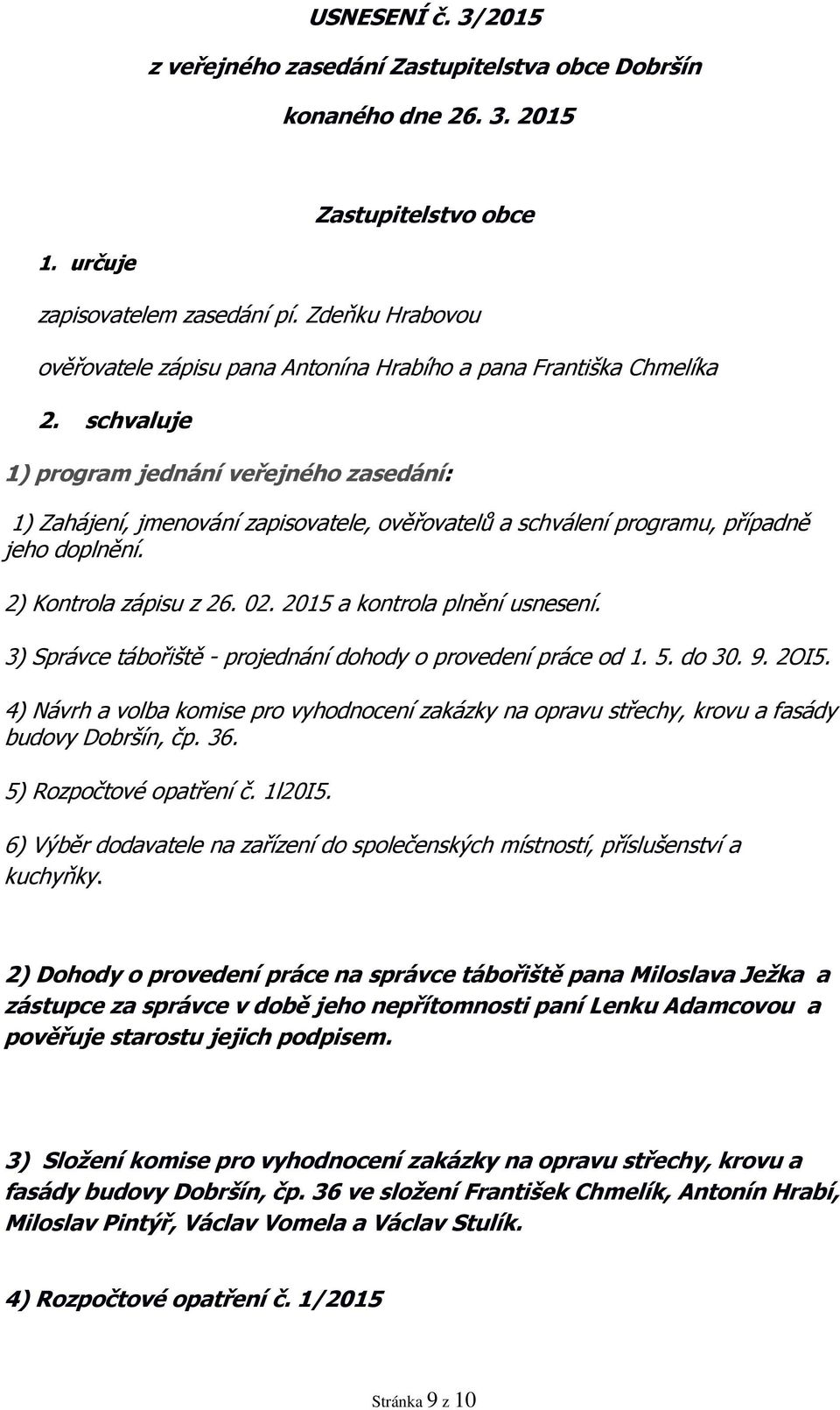 schvaluje 1) program jednání veřejného zasedání: 1) Zahájení, jmenování zapisovatele, ověřovatelů a schválení programu, případně jeho doplnění. 2) Kontrola zápisu z 26. 02.