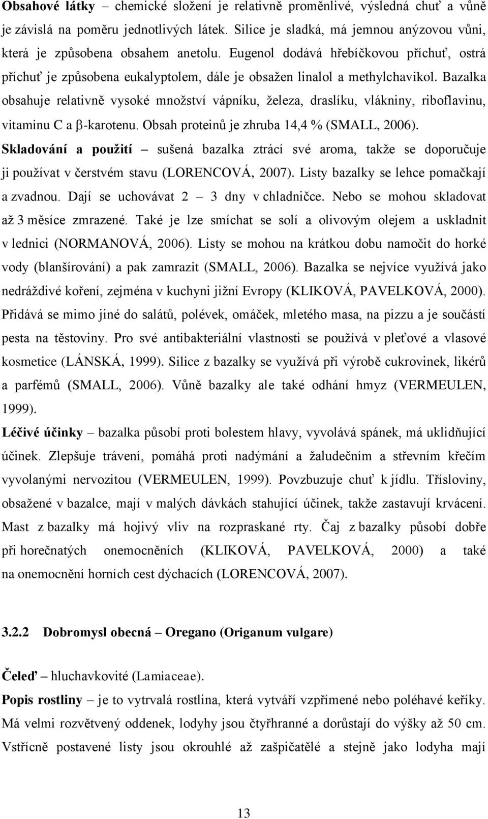 Bazalka obsahuje relativně vysoké mnoţství vápníku, ţeleza, draslíku, vlákniny, riboflavinu, vitaminu C a -karotenu. Obsah proteinů je zhruba 14,4 % (SMALL, 2006).