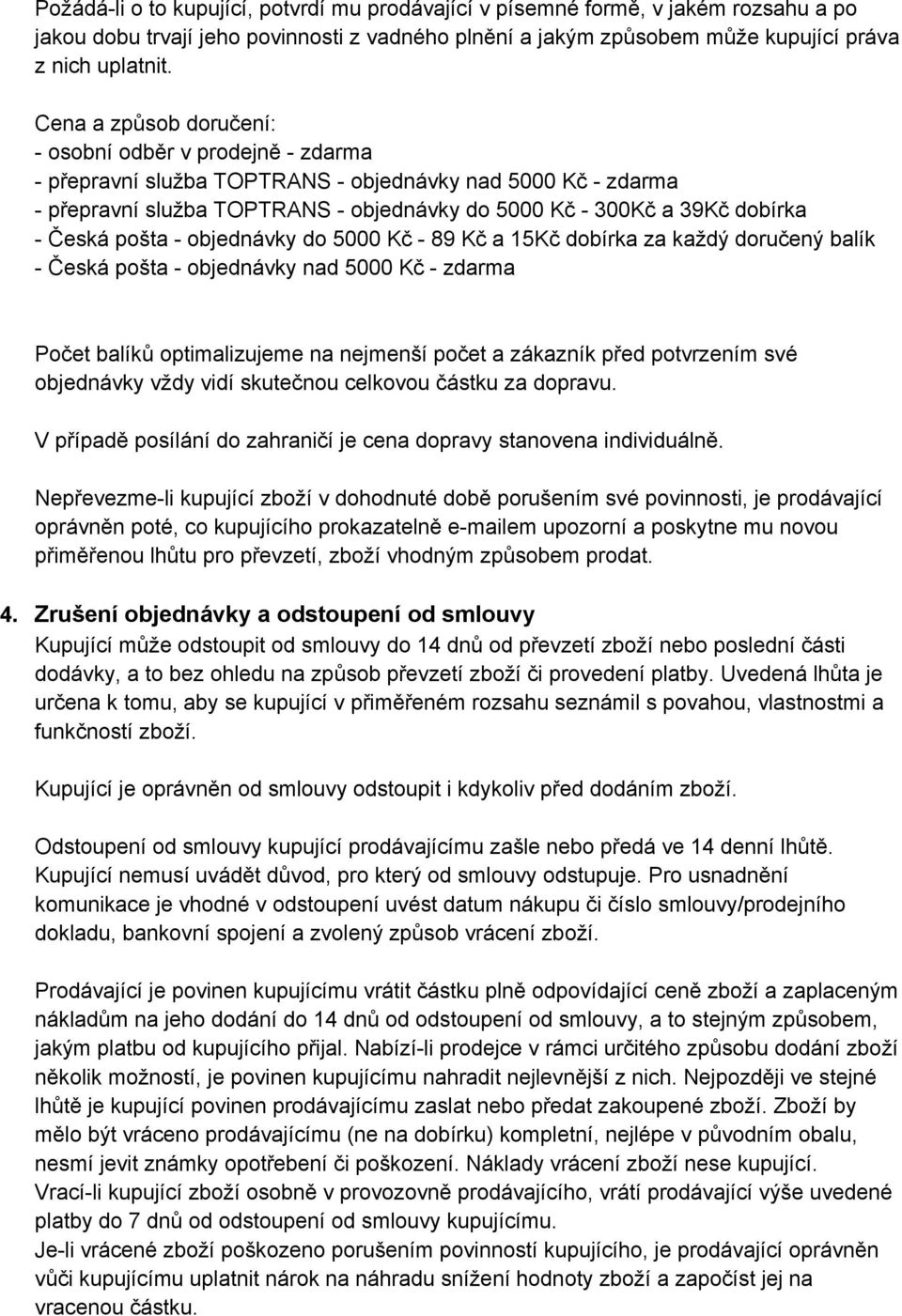 objednávky do 5000 Kč 89 Kč a 15Kč dobírka za každý doručený balík Česká pošta objednávky nad 5000 Kč zdarma Počet balíků optimalizujeme na nejmenší počet a zákazník před potvrzením své objednávky