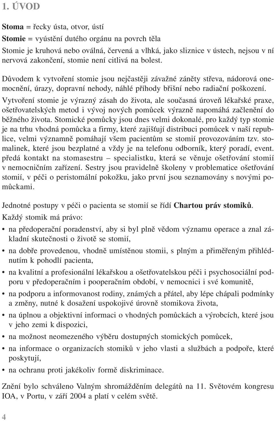 Vytvoření stomie je výrazný zásah do života, ale současná úroveň lékařské praxe, ošetřovatelských metod i vývoj nových pomůcek výrazně napomáhá začlenění do běžného života.